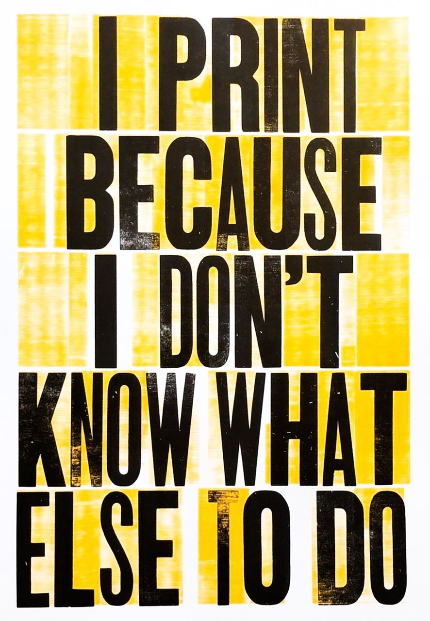 Letterpress print that reads: I print because I don't know what else to do.